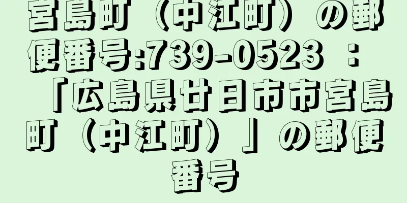 宮島町（中江町）の郵便番号:739-0523 ： 「広島県廿日市市宮島町（中江町）」の郵便番号