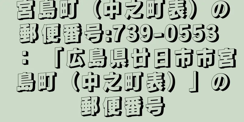 宮島町（中之町表）の郵便番号:739-0553 ： 「広島県廿日市市宮島町（中之町表）」の郵便番号