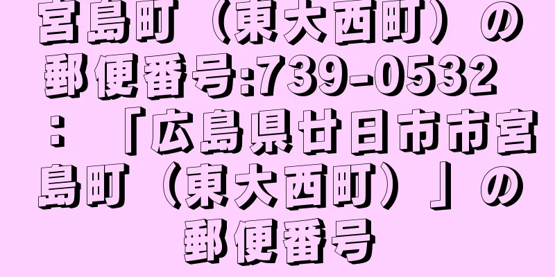 宮島町（東大西町）の郵便番号:739-0532 ： 「広島県廿日市市宮島町（東大西町）」の郵便番号