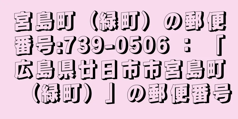 宮島町（緑町）の郵便番号:739-0506 ： 「広島県廿日市市宮島町（緑町）」の郵便番号