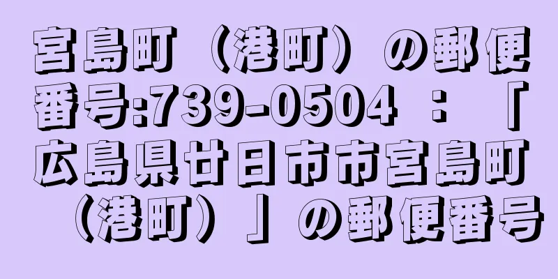 宮島町（港町）の郵便番号:739-0504 ： 「広島県廿日市市宮島町（港町）」の郵便番号