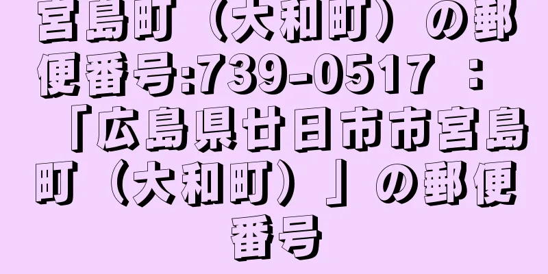 宮島町（大和町）の郵便番号:739-0517 ： 「広島県廿日市市宮島町（大和町）」の郵便番号