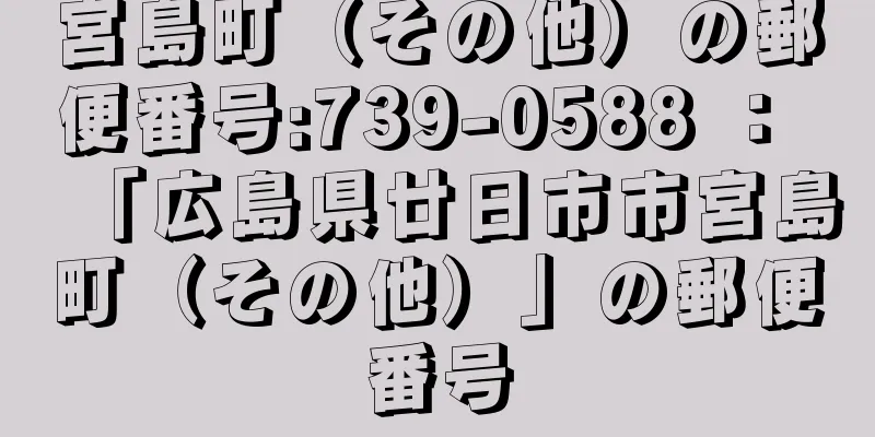 宮島町（その他）の郵便番号:739-0588 ： 「広島県廿日市市宮島町（その他）」の郵便番号