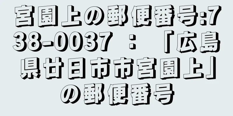 宮園上の郵便番号:738-0037 ： 「広島県廿日市市宮園上」の郵便番号