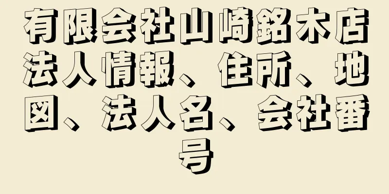 有限会社山崎銘木店法人情報、住所、地図、法人名、会社番号