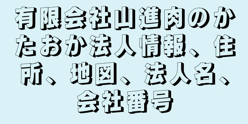 有限会社山進肉のかたおか法人情報、住所、地図、法人名、会社番号