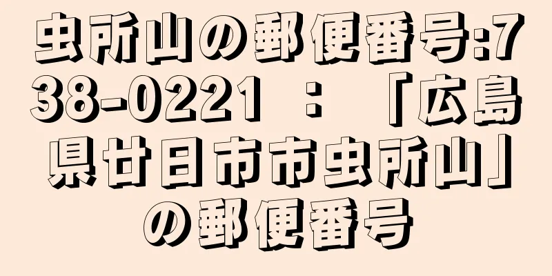 虫所山の郵便番号:738-0221 ： 「広島県廿日市市虫所山」の郵便番号