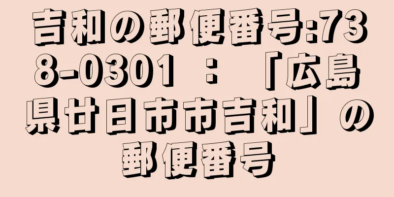 吉和の郵便番号:738-0301 ： 「広島県廿日市市吉和」の郵便番号