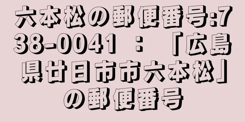 六本松の郵便番号:738-0041 ： 「広島県廿日市市六本松」の郵便番号