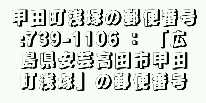 甲田町浅塚の郵便番号:739-1106 ： 「広島県安芸高田市甲田町浅塚」の郵便番号