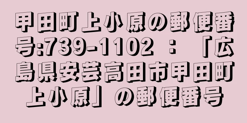 甲田町上小原の郵便番号:739-1102 ： 「広島県安芸高田市甲田町上小原」の郵便番号