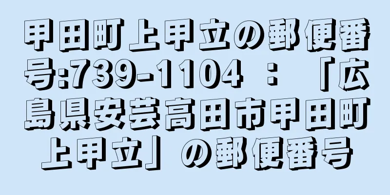 甲田町上甲立の郵便番号:739-1104 ： 「広島県安芸高田市甲田町上甲立」の郵便番号