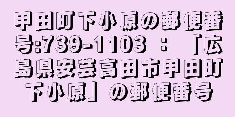 甲田町下小原の郵便番号:739-1103 ： 「広島県安芸高田市甲田町下小原」の郵便番号