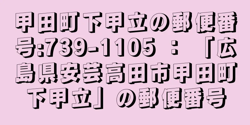 甲田町下甲立の郵便番号:739-1105 ： 「広島県安芸高田市甲田町下甲立」の郵便番号