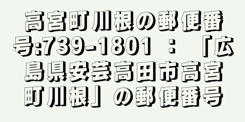 高宮町川根の郵便番号:739-1801 ： 「広島県安芸高田市高宮町川根」の郵便番号