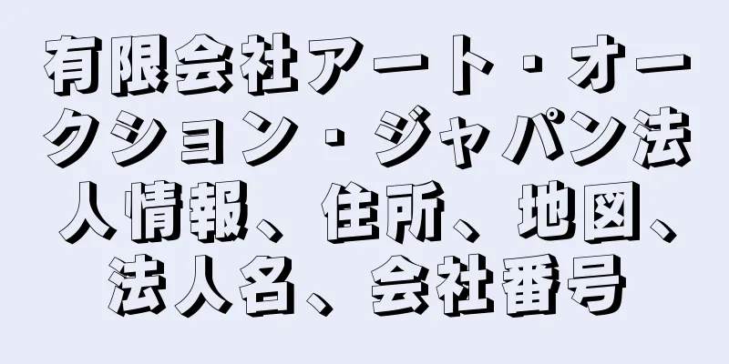 有限会社アート・オークション・ジャパン法人情報、住所、地図、法人名、会社番号