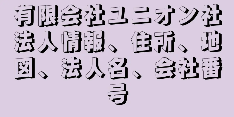 有限会社ユニオン社法人情報、住所、地図、法人名、会社番号