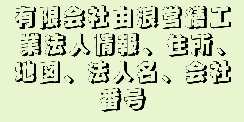 有限会社由浪営繕工業法人情報、住所、地図、法人名、会社番号