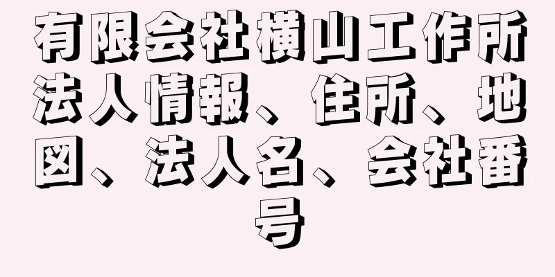 有限会社横山工作所法人情報、住所、地図、法人名、会社番号