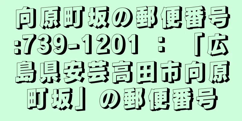 向原町坂の郵便番号:739-1201 ： 「広島県安芸高田市向原町坂」の郵便番号