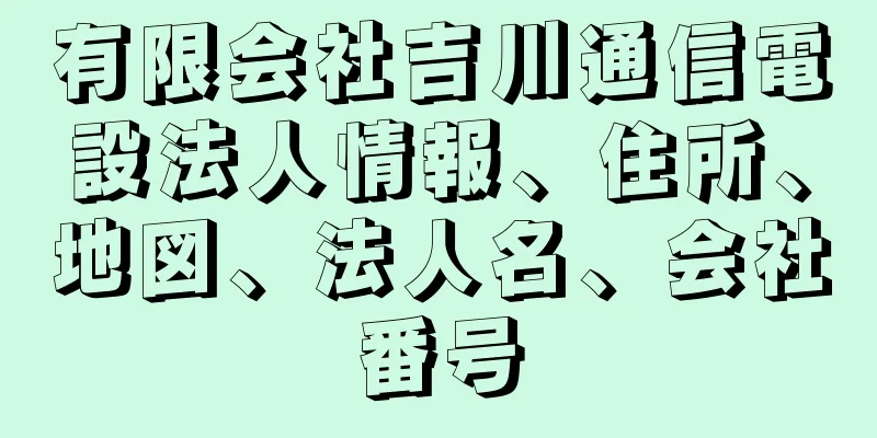 有限会社吉川通信電設法人情報、住所、地図、法人名、会社番号