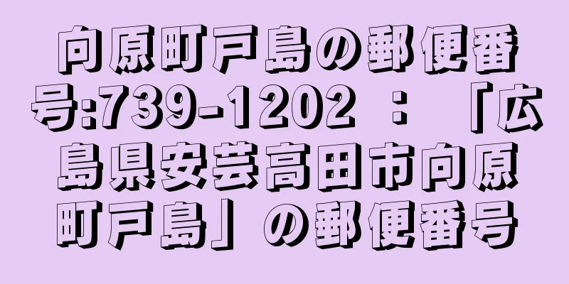 向原町戸島の郵便番号:739-1202 ： 「広島県安芸高田市向原町戸島」の郵便番号