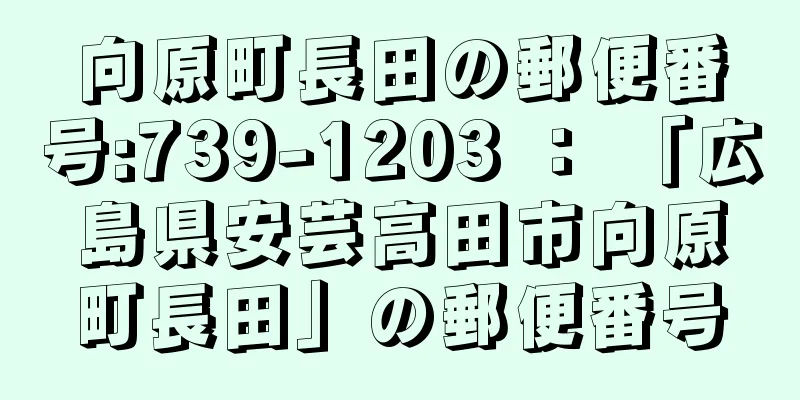 向原町長田の郵便番号:739-1203 ： 「広島県安芸高田市向原町長田」の郵便番号