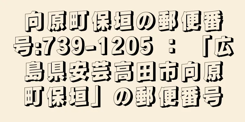 向原町保垣の郵便番号:739-1205 ： 「広島県安芸高田市向原町保垣」の郵便番号