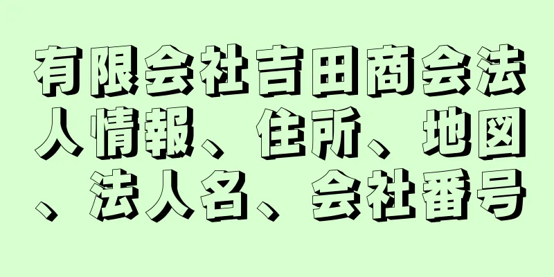 有限会社吉田商会法人情報、住所、地図、法人名、会社番号