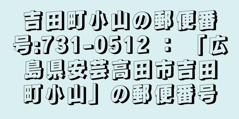 吉田町小山の郵便番号:731-0512 ： 「広島県安芸高田市吉田町小山」の郵便番号