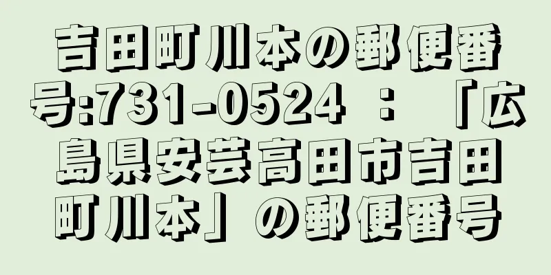 吉田町川本の郵便番号:731-0524 ： 「広島県安芸高田市吉田町川本」の郵便番号