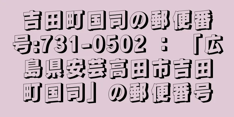 吉田町国司の郵便番号:731-0502 ： 「広島県安芸高田市吉田町国司」の郵便番号