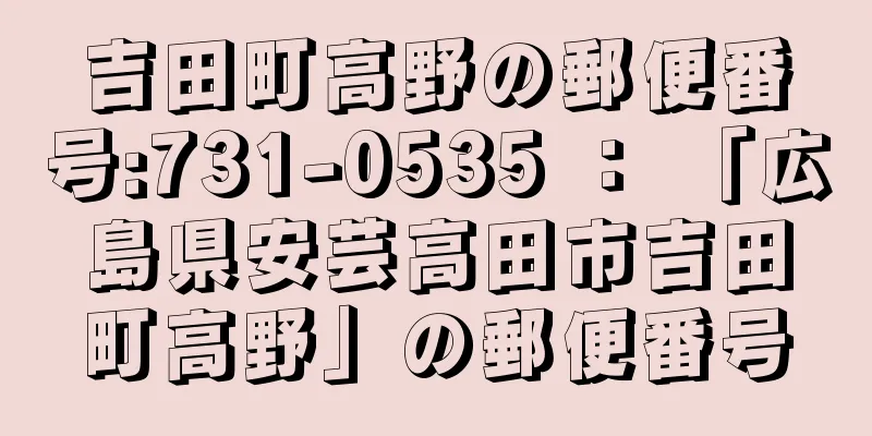 吉田町高野の郵便番号:731-0535 ： 「広島県安芸高田市吉田町高野」の郵便番号