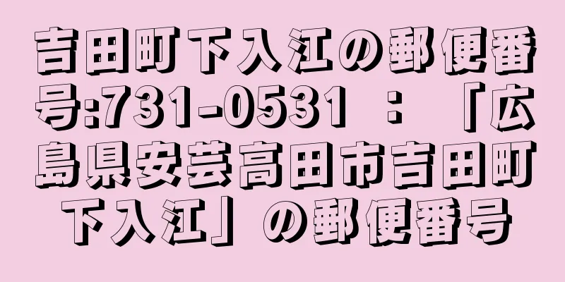 吉田町下入江の郵便番号:731-0531 ： 「広島県安芸高田市吉田町下入江」の郵便番号