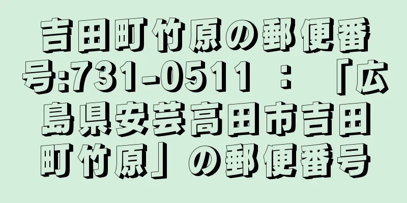 吉田町竹原の郵便番号:731-0511 ： 「広島県安芸高田市吉田町竹原」の郵便番号