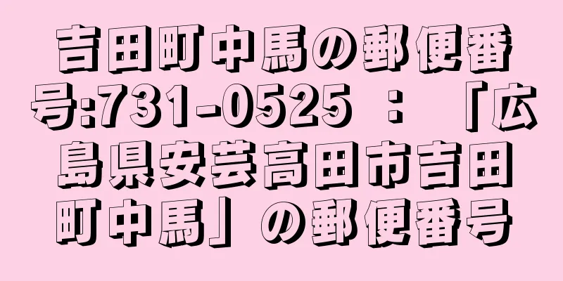 吉田町中馬の郵便番号:731-0525 ： 「広島県安芸高田市吉田町中馬」の郵便番号