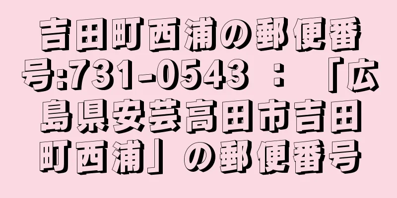 吉田町西浦の郵便番号:731-0543 ： 「広島県安芸高田市吉田町西浦」の郵便番号