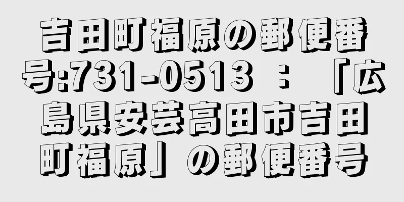 吉田町福原の郵便番号:731-0513 ： 「広島県安芸高田市吉田町福原」の郵便番号