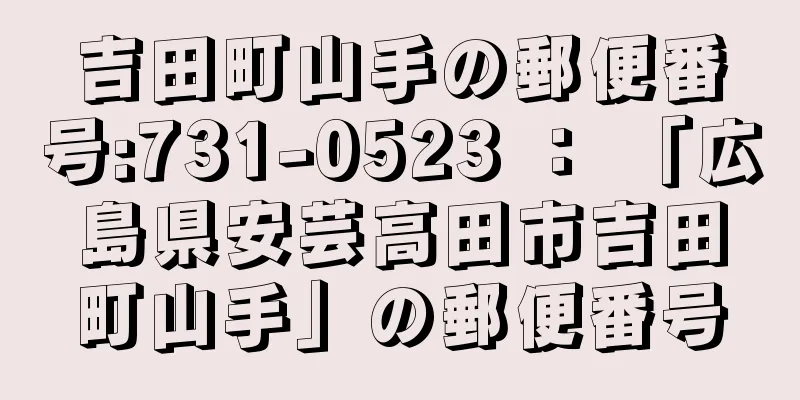 吉田町山手の郵便番号:731-0523 ： 「広島県安芸高田市吉田町山手」の郵便番号