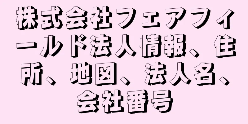 株式会社フェアフィールド法人情報、住所、地図、法人名、会社番号