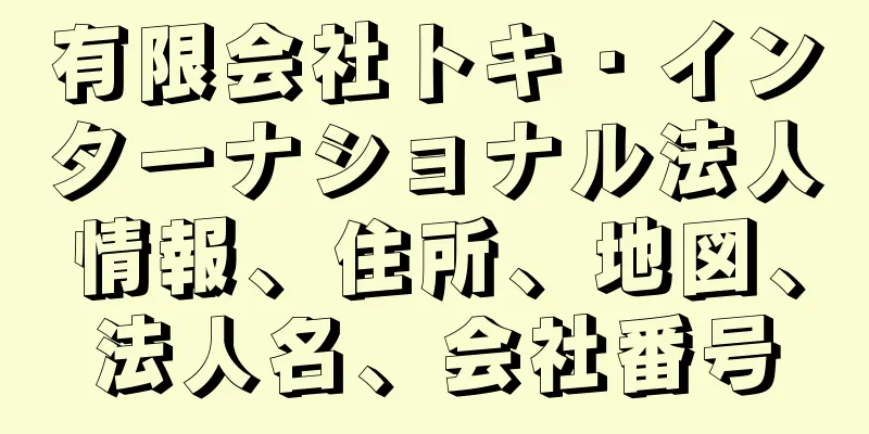有限会社トキ・インターナショナル法人情報、住所、地図、法人名、会社番号