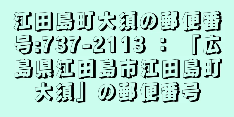 江田島町大須の郵便番号:737-2113 ： 「広島県江田島市江田島町大須」の郵便番号