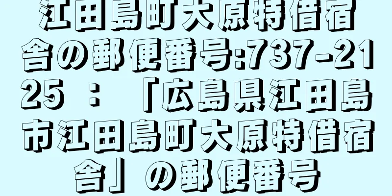 江田島町大原特借宿舎の郵便番号:737-2125 ： 「広島県江田島市江田島町大原特借宿舎」の郵便番号