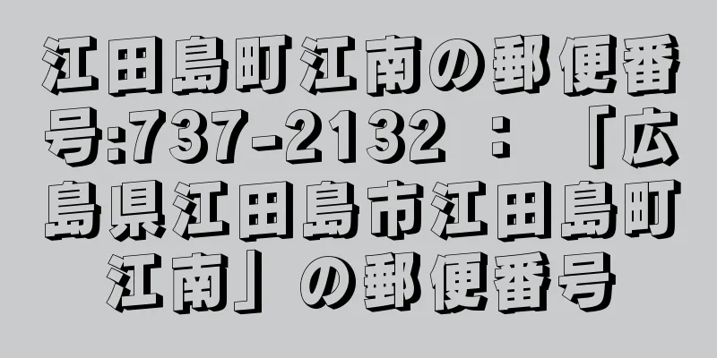 江田島町江南の郵便番号:737-2132 ： 「広島県江田島市江田島町江南」の郵便番号