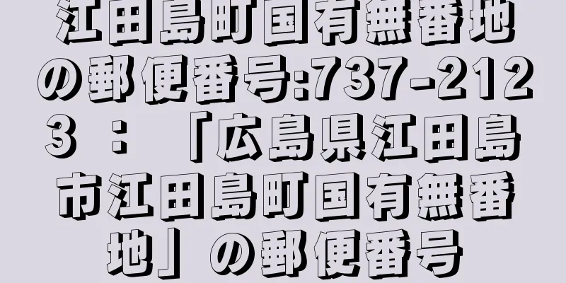 江田島町国有無番地の郵便番号:737-2123 ： 「広島県江田島市江田島町国有無番地」の郵便番号