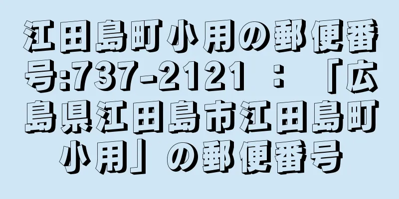 江田島町小用の郵便番号:737-2121 ： 「広島県江田島市江田島町小用」の郵便番号