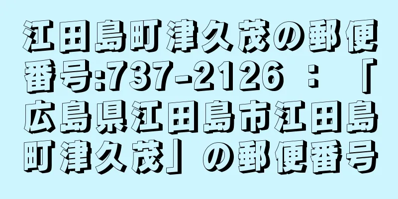 江田島町津久茂の郵便番号:737-2126 ： 「広島県江田島市江田島町津久茂」の郵便番号