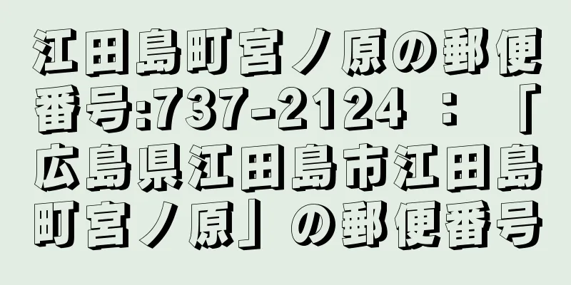 江田島町宮ノ原の郵便番号:737-2124 ： 「広島県江田島市江田島町宮ノ原」の郵便番号