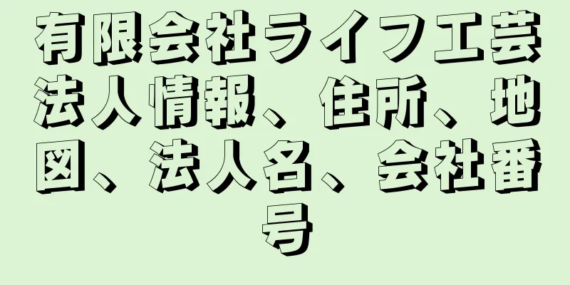 有限会社ライフ工芸法人情報、住所、地図、法人名、会社番号