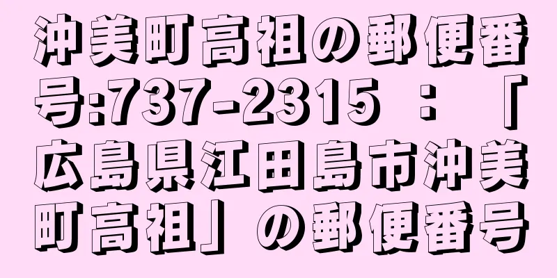 沖美町高祖の郵便番号:737-2315 ： 「広島県江田島市沖美町高祖」の郵便番号